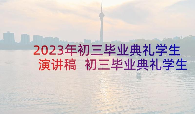 2023年初三毕业典礼学生演讲稿 初三毕业典礼学生代表发言稿(通用8篇)