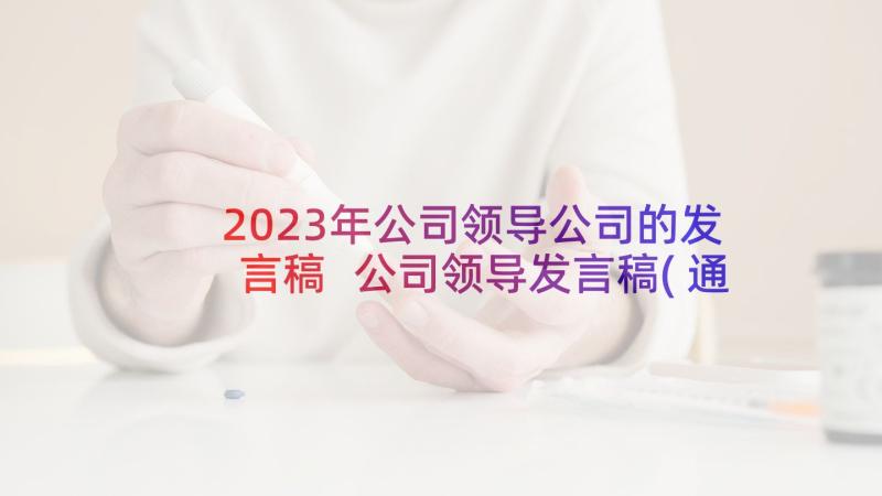 2023年公司领导公司的发言稿 公司领导发言稿(通用8篇)