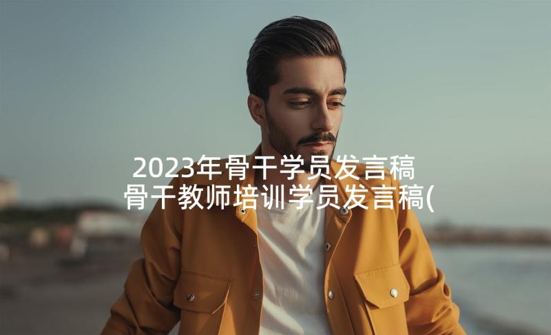 2023年骨干学员发言稿 骨干教师培训学员发言稿(实用5篇)