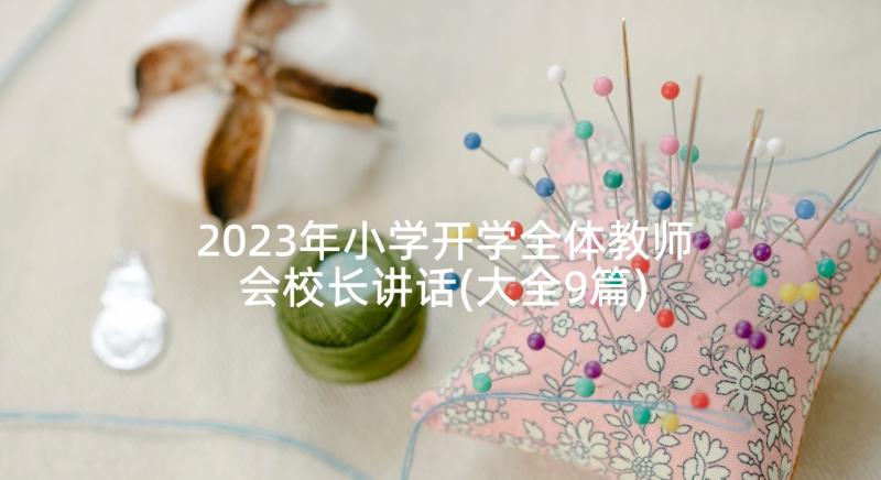 2023年小学开学全体教师会校长讲话(大全9篇)