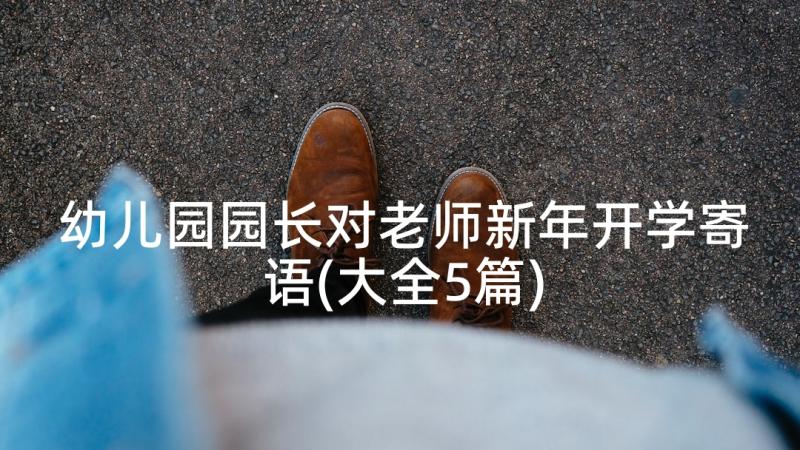 幼儿园园长对老师新年开学寄语(大全5篇)