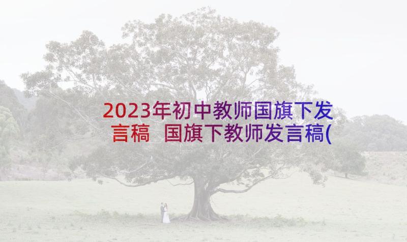 2023年初中教师国旗下发言稿 国旗下教师发言稿(大全6篇)