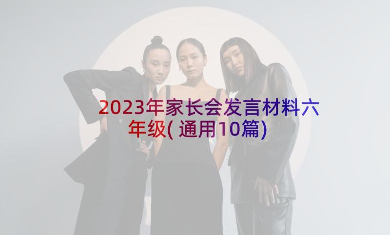 2023年家长会发言材料六年级(通用10篇)