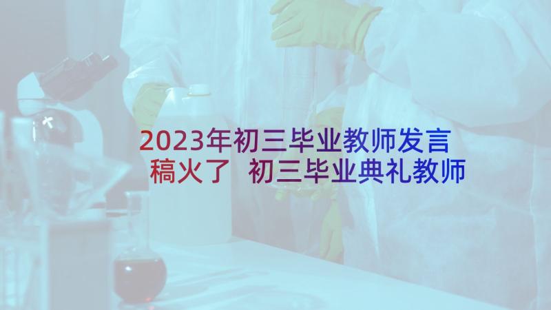 2023年初三毕业教师发言稿火了 初三毕业典礼教师代表的发言稿(优质5篇)