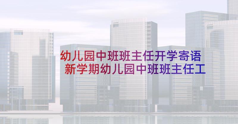 幼儿园中班班主任开学寄语 新学期幼儿园中班班主任工作计划(精选5篇)