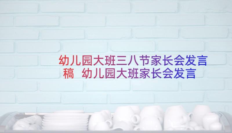 幼儿园大班三八节家长会发言稿 幼儿园大班家长会发言稿(优秀10篇)