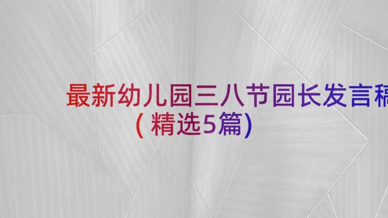 最新幼儿园三八节园长发言稿(精选5篇)