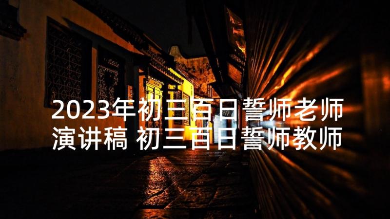 2023年初三百日誓师老师演讲稿 初三百日誓师教师发言稿(汇总9篇)