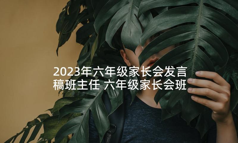 2023年六年级家长会发言稿班主任 六年级家长会班主任发言稿(实用10篇)