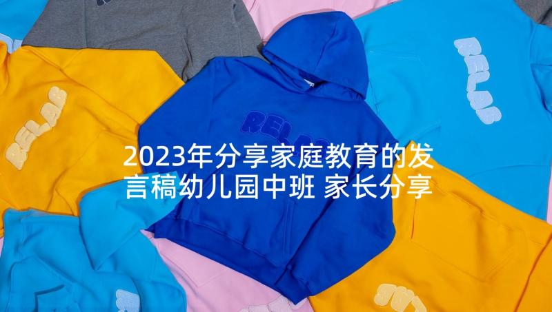 2023年分享家庭教育的发言稿幼儿园中班 家长分享家庭教育的发言稿(大全5篇)