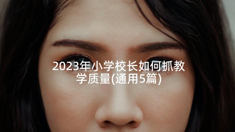 2023年小学校长如何抓教学质量(通用5篇)