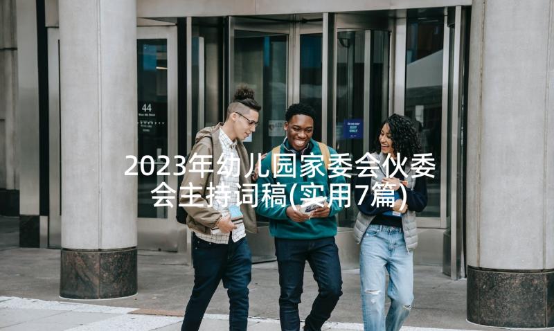 2023年幼儿园家委会伙委会主持词稿(实用7篇)