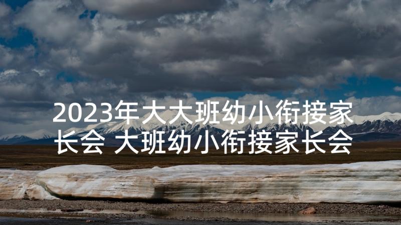 2023年大大班幼小衔接家长会 大班幼小衔接家长会发言稿例文(模板5篇)