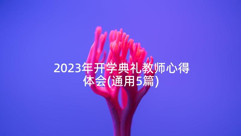 2023年开学典礼教师心得体会(通用5篇)