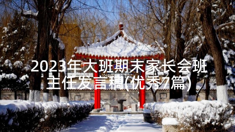 2023年大班期末家长会班主任发言稿(优秀7篇)