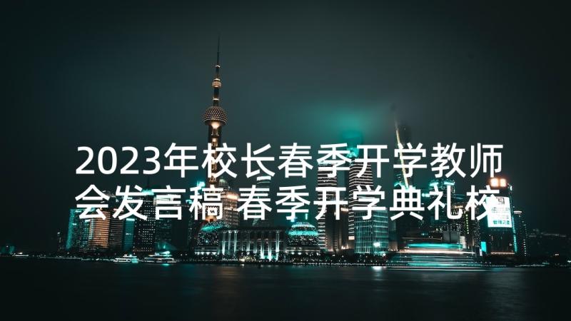 2023年校长春季开学教师会发言稿 春季开学典礼校长发言稿(模板6篇)