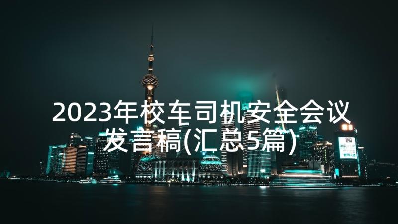 2023年校车司机安全会议发言稿(汇总5篇)