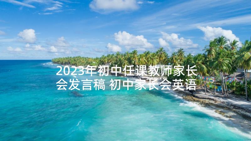 2023年初中任课教师家长会发言稿 初中家长会英语老师发言稿(实用8篇)