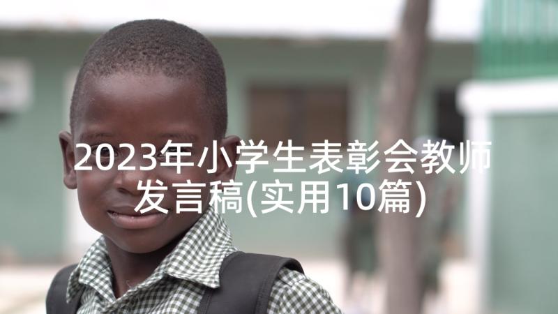 2023年小学生表彰会教师发言稿(实用10篇)