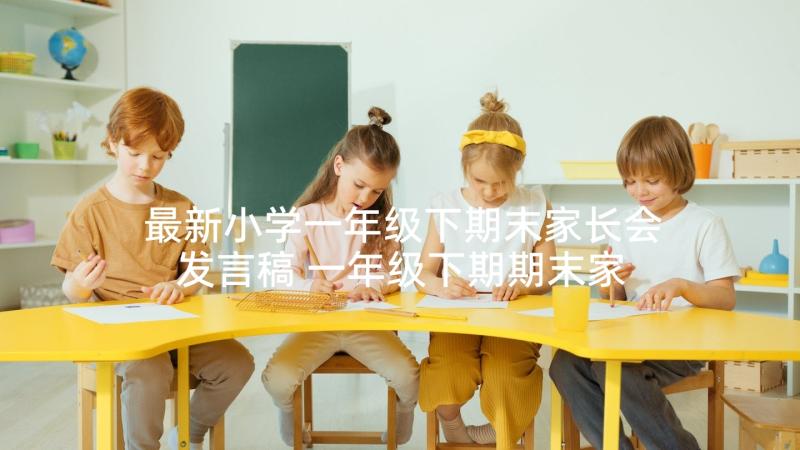 最新小学一年级下期末家长会发言稿 一年级下期期末家长会发言稿(通用5篇)