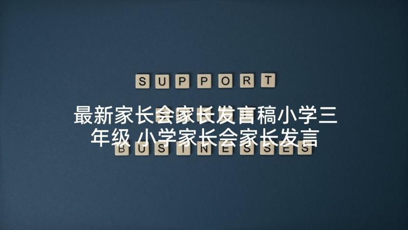 最新家长会家长发言稿小学三年级 小学家长会家长发言稿(优质6篇)