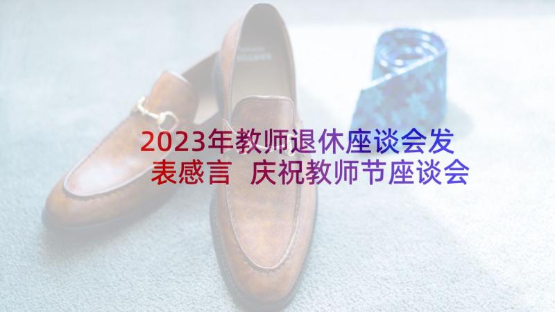 2023年教师退休座谈会发表感言 庆祝教师节座谈会领导发言稿(大全5篇)