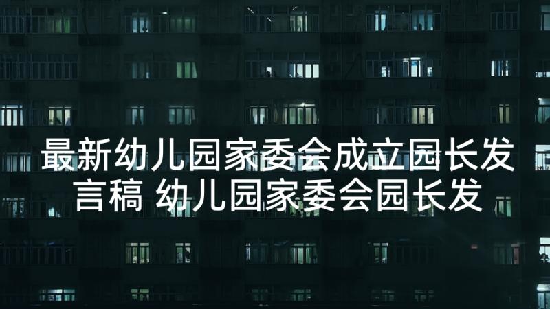 最新幼儿园家委会成立园长发言稿 幼儿园家委会园长发言稿(模板5篇)