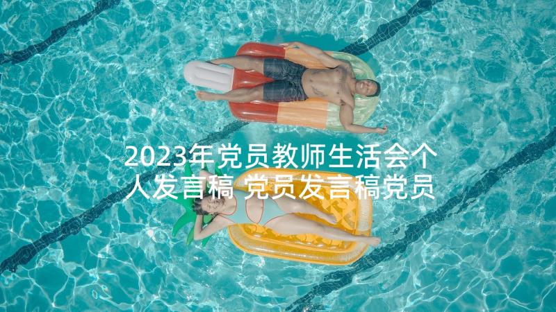 2023年党员教师生活会个人发言稿 党员发言稿党员代表发言稿(精选7篇)