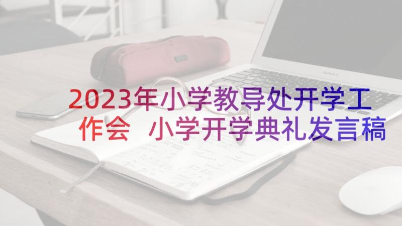 2023年小学教导处开学工作会 小学开学典礼发言稿(大全8篇)