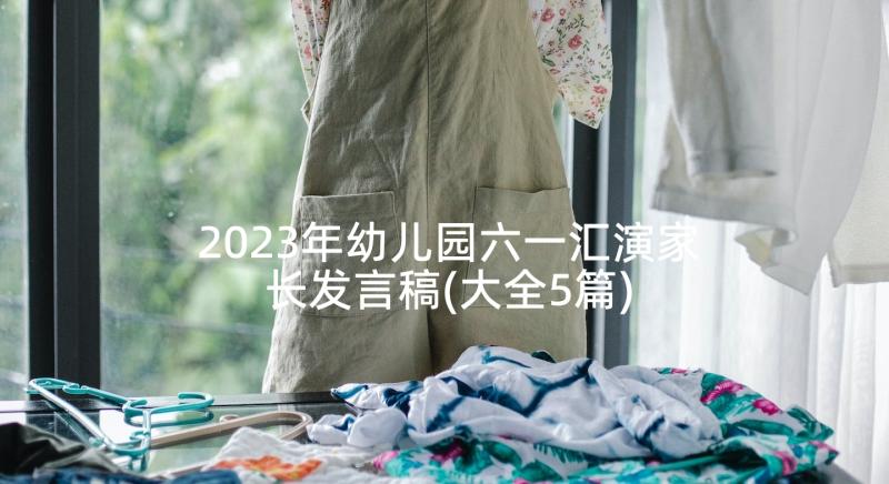 2023年幼儿园六一汇演家长发言稿(大全5篇)