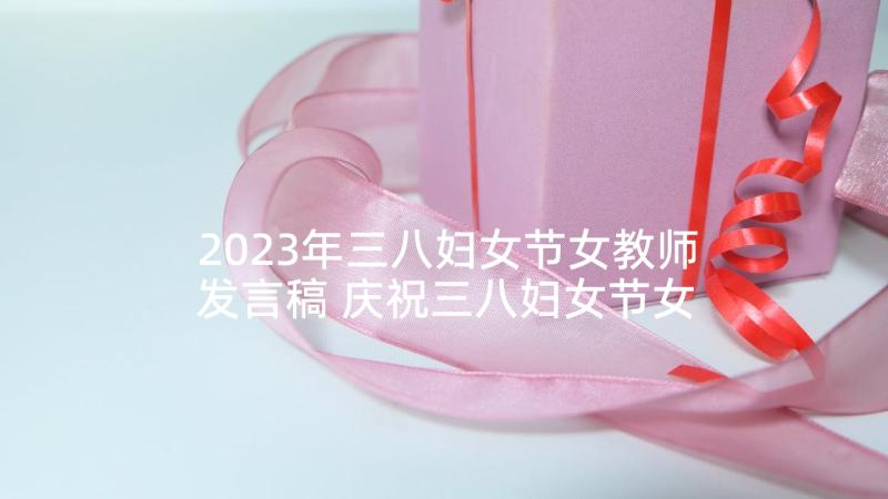 2023年三八妇女节女教师发言稿 庆祝三八妇女节女教师代表发言稿(实用5篇)