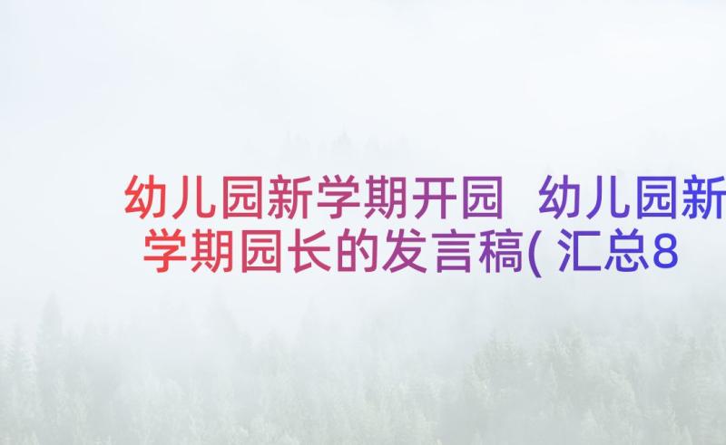 幼儿园新学期开园 幼儿园新学期园长的发言稿(汇总8篇)