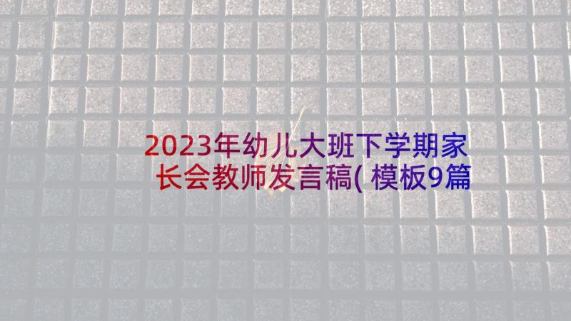 2023年幼儿大班下学期家长会教师发言稿(模板9篇)