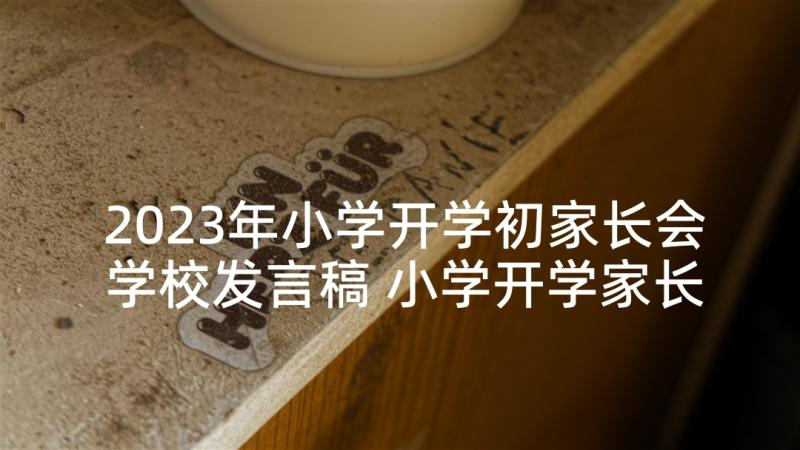 2023年小学开学初家长会学校发言稿 小学开学家长会发言稿(精选9篇)