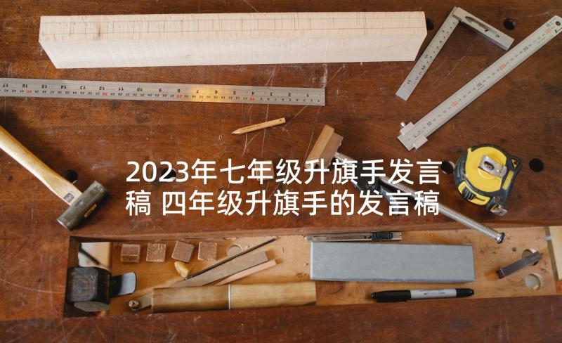 2023年七年级升旗手发言稿 四年级升旗手的发言稿(大全5篇)