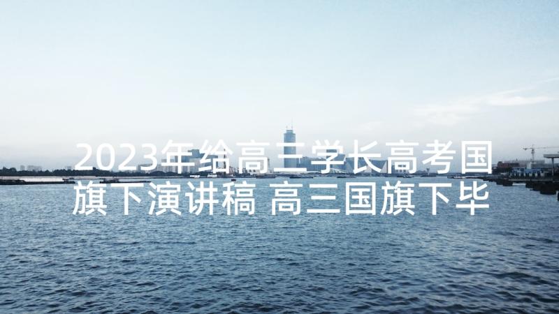 2023年给高三学长高考国旗下演讲稿 高三国旗下毕业典礼发言稿(汇总5篇)