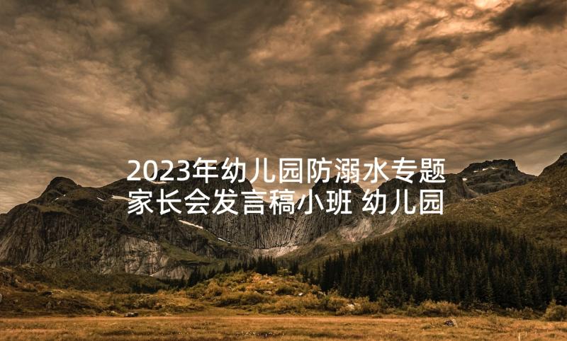 2023年幼儿园防溺水专题家长会发言稿小班 幼儿园家长会防溺水发言稿(模板5篇)