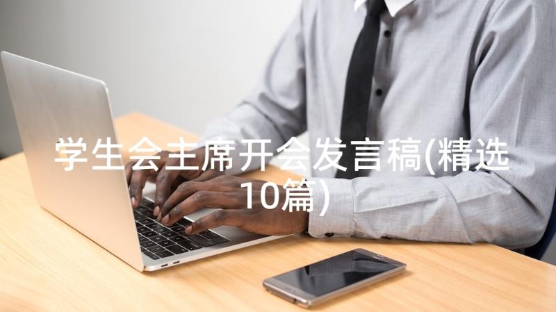 学生会主席开会发言稿(精选10篇)