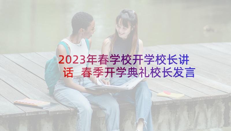 2023年春学校开学校长讲话 春季开学典礼校长发言稿(实用7篇)