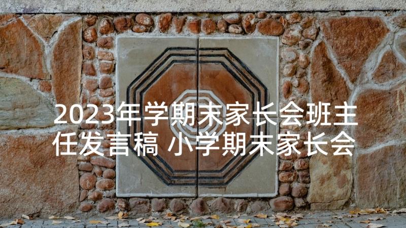 2023年学期末家长会班主任发言稿 小学期末家长会班主任发言稿(汇总6篇)