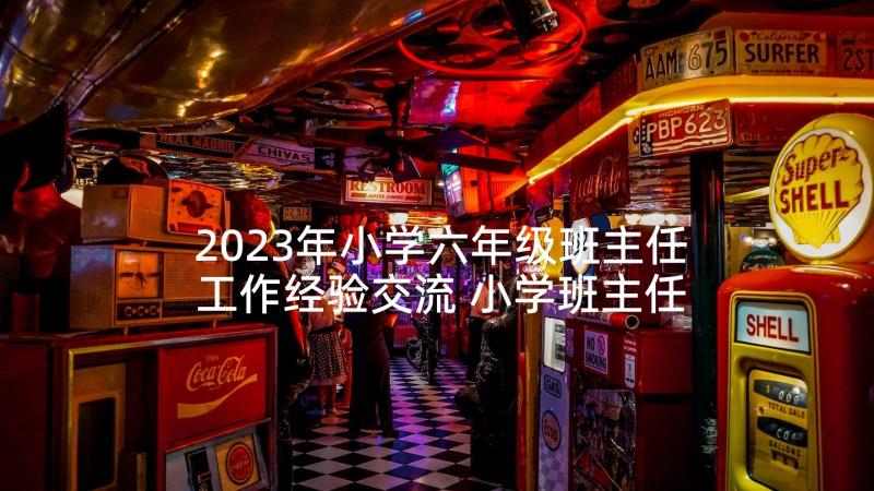 2023年小学六年级班主任工作经验交流 小学班主任经验交流会发言稿(汇总10篇)