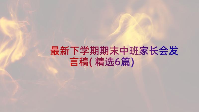 最新下学期期末中班家长会发言稿(精选6篇)