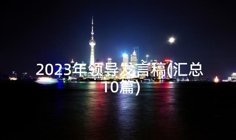 2023年领导发言稿(汇总10篇)