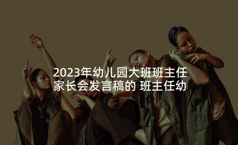 2023年幼儿园大班班主任家长会发言稿的 班主任幼儿园大班家长会发言稿(汇总8篇)