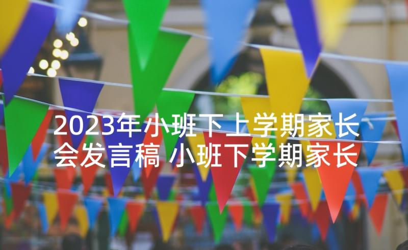 2023年小班下上学期家长会发言稿 小班下学期家长会发言稿(优质8篇)