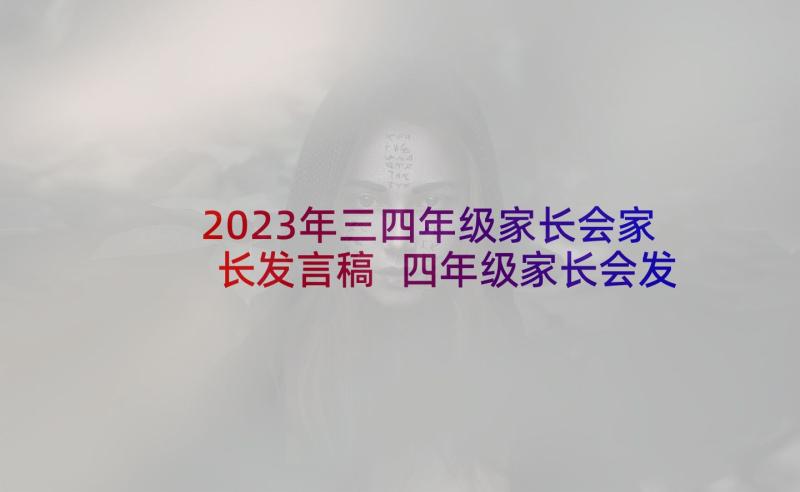 2023年三四年级家长会家长发言稿 四年级家长会发言稿(模板7篇)