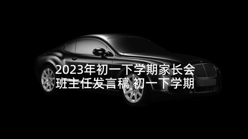 2023年初一下学期家长会班主任发言稿 初一下学期家长会发言稿(优秀5篇)