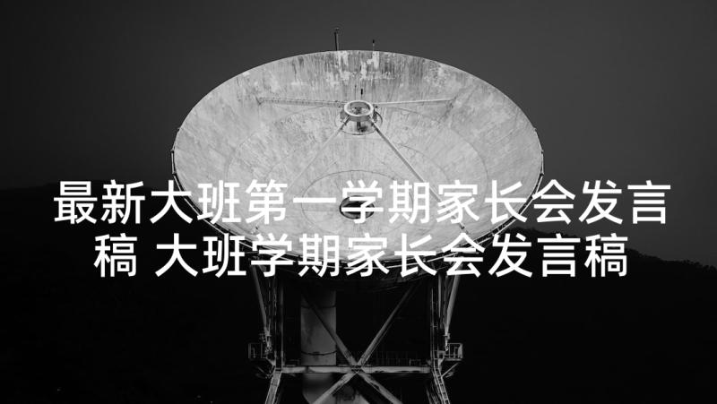 最新大班第一学期家长会发言稿 大班学期家长会发言稿(优质10篇)