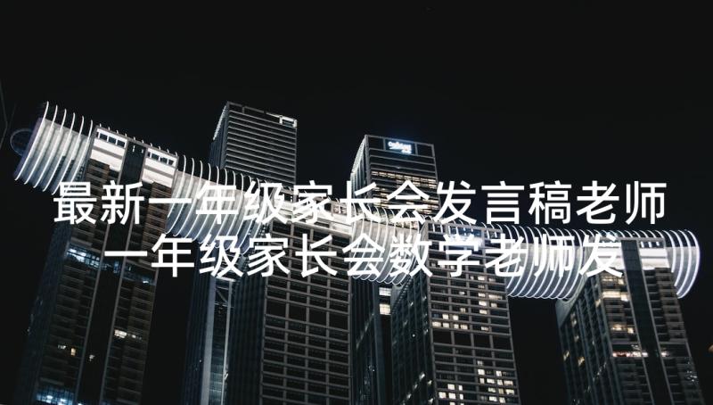 最新一年级家长会发言稿老师 一年级家长会数学老师发言稿(通用7篇)