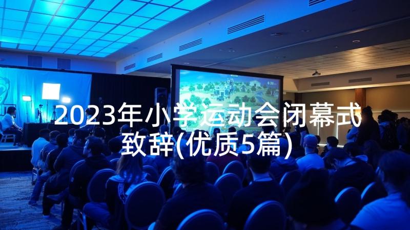 2023年小学运动会闭幕式致辞(优质5篇)